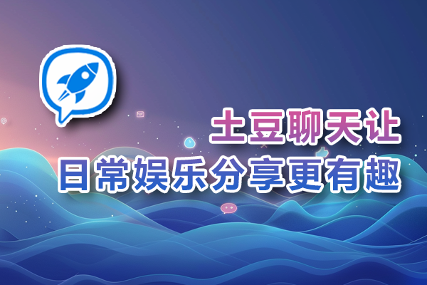 土豆聊天让日常娱乐分享更有趣