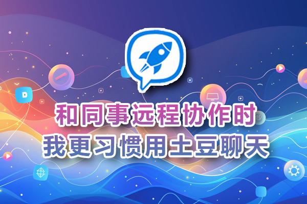 和同事远程协作时，我更习惯用土豆聊天