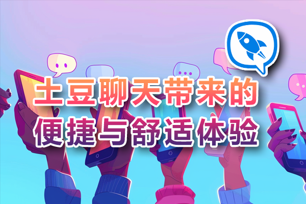 土豆聊天带来的便捷与舒适体验