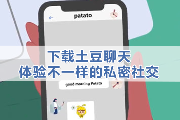 下载土豆聊天，体验不一样的私密社交